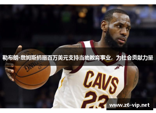 勒布朗-詹姆斯捐赠百万美元支持当地教育事业，为社会贡献力量