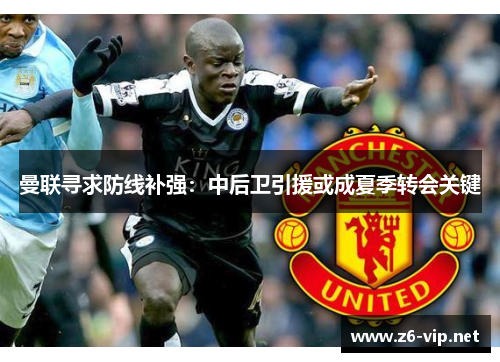 曼联寻求防线补强：中后卫引援或成夏季转会关键