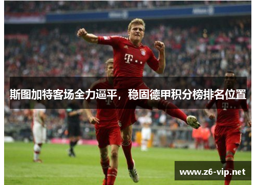 斯图加特客场全力逼平，稳固德甲积分榜排名位置