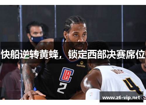 快船逆转黄蜂，锁定西部决赛席位