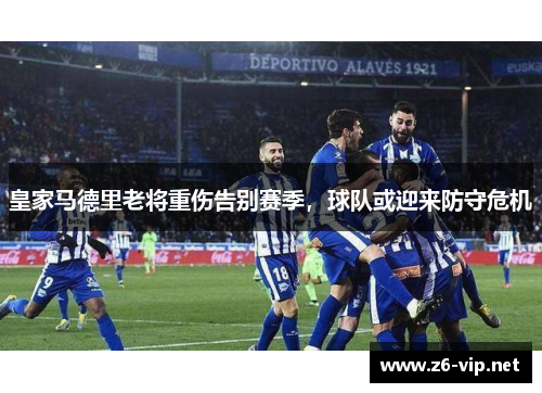 皇家马德里老将重伤告别赛季，球队或迎来防守危机