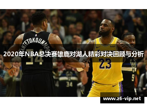2020年NBA总决赛雄鹿对湖人精彩对决回顾与分析