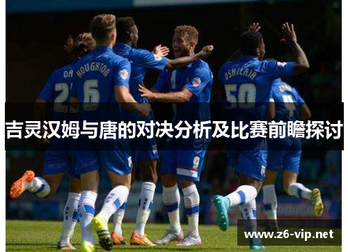 吉灵汉姆与唐的对决分析及比赛前瞻探讨