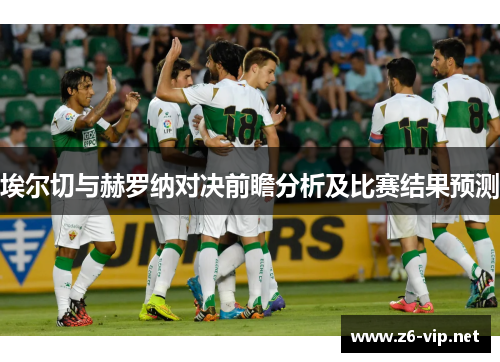埃尔切与赫罗纳对决前瞻分析及比赛结果预测