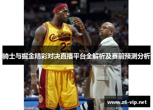 骑士与掘金精彩对决直播平台全解析及赛前预测分析