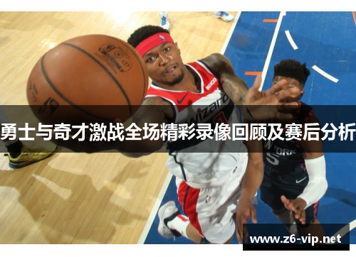 勇士与奇才激战全场精彩录像回顾及赛后分析