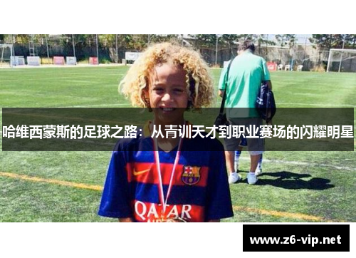 哈维西蒙斯的足球之路：从青训天才到职业赛场的闪耀明星